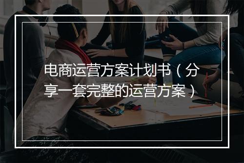 电商运营方案计划书（分享一套完整的运营方案）