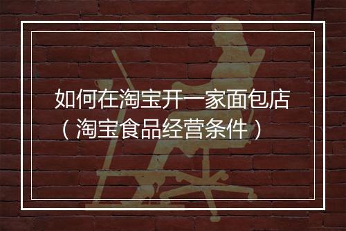 如何在淘宝开一家面包店（淘宝食品经营条件）