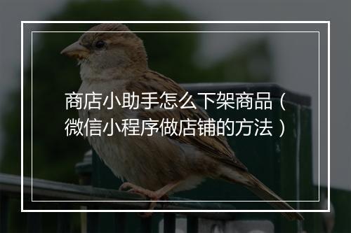 商店小助手怎么下架商品（微信小程序做店铺的方法）