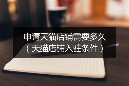 申请天猫店铺需要多久（天猫店铺入驻条件）