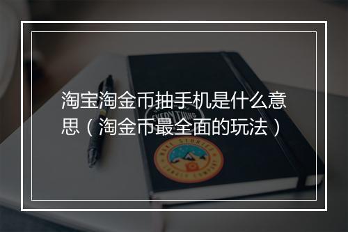 淘宝淘金币抽手机是什么意思（淘金币最全面的玩法）