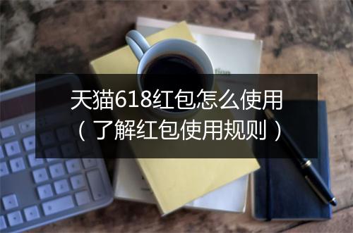 天猫618红包怎么使用（了解红包使用规则）