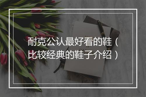 耐克公认最好看的鞋（比较经典的鞋子介绍）