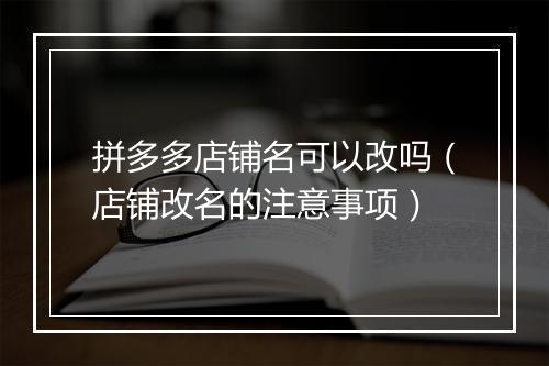 拼多多店铺名可以改吗（店铺改名的注意事项）