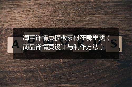 淘宝详情页模板素材在哪里找（商品详情页设计与制作方法）