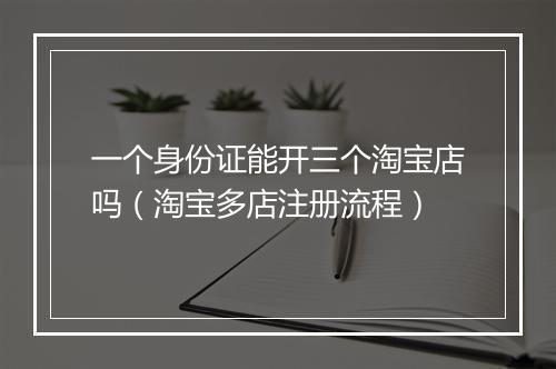 一个身份证能开三个淘宝店吗（淘宝多店注册流程）