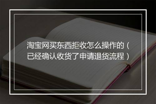 淘宝网买东西拒收怎么操作的（已经确认收货了申请退货流程）