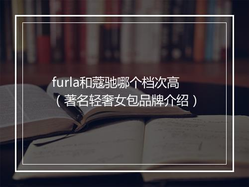 furla和蔻驰哪个档次高（著名轻奢女包品牌介绍）