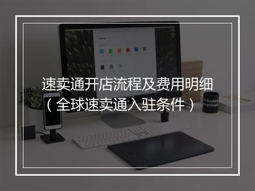 速卖通开店流程及费用明细（全球速卖通入驻条件）