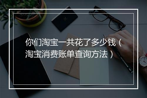 你们淘宝一共花了多少钱（淘宝消费账单查询方法）