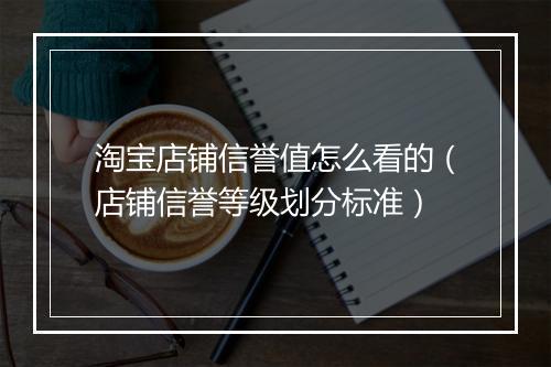 淘宝店铺信誉值怎么看的（店铺信誉等级划分标准）