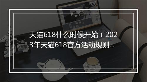 天猫618什么时候开始（2023年天猫618官方活动规则）