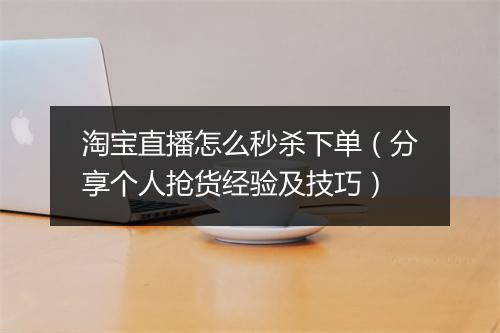 淘宝直播怎么秒杀下单（分享个人抢货经验及技巧）