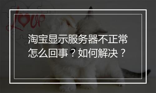 淘宝显示服务器不正常怎么回事？如何解决？
