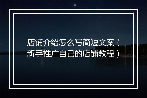 店铺介绍怎么写简短文案（新手推广自己的店铺教程）