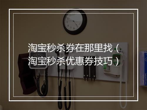 淘宝秒杀券在那里找（淘宝秒杀优惠券技巧）