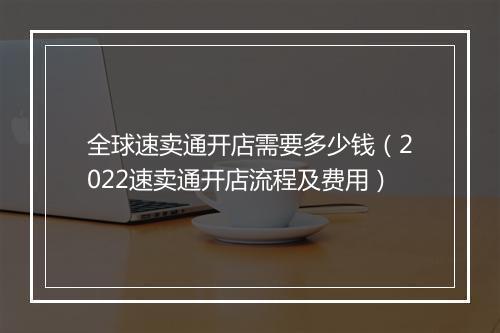 全球速卖通开店需要多少钱（2022速卖通开店流程及费用）