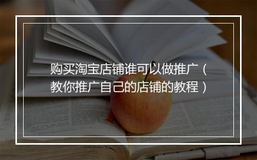 购买淘宝店铺谁可以做推广（教你推广自己的店铺的教程）