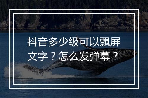 抖音多少级可以飘屏文字？怎么发弹幕？