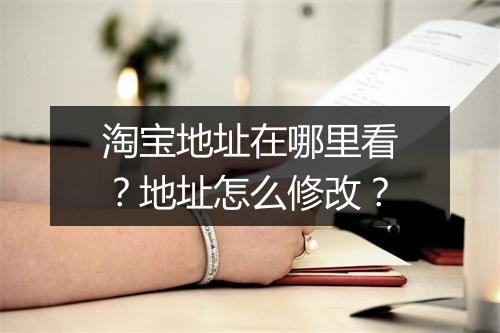 淘宝地址在哪里看？地址怎么修改？