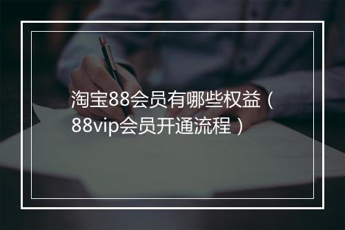淘宝88会员有哪些权益（88vip会员开通流程）