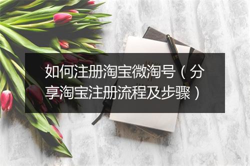 如何注册淘宝微淘号（分享淘宝注册流程及步骤）