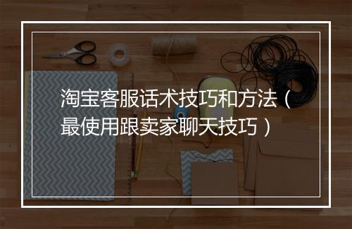 淘宝客服话术技巧和方法（最使用跟卖家聊天技巧）