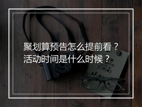 聚划算预告怎么提前看？活动时间是什么时候？
