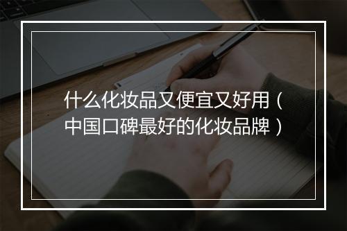 什么化妆品又便宜又好用（中国口碑最好的化妆品牌）