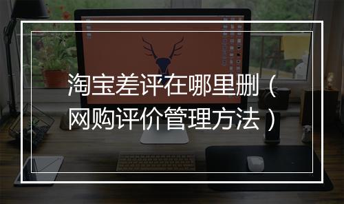 淘宝差评在哪里删（网购评价管理方法）