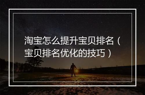 淘宝怎么提升宝贝排名（宝贝排名优化的技巧）
