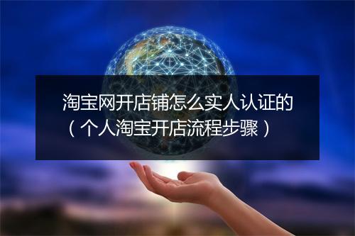 淘宝网开店铺怎么实人认证的（个人淘宝开店流程步骤）
