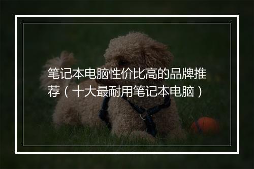 笔记本电脑性价比高的品牌推荐（十大最耐用笔记本电脑）