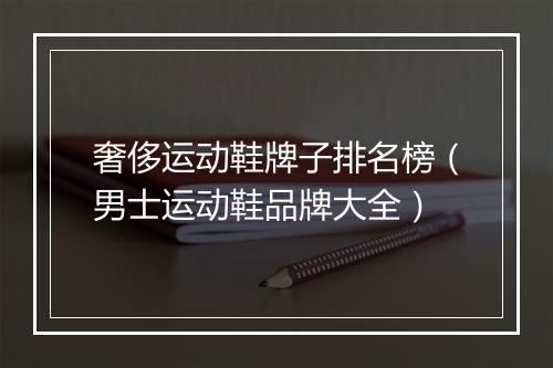 奢侈运动鞋牌子排名榜（男士运动鞋品牌大全）
