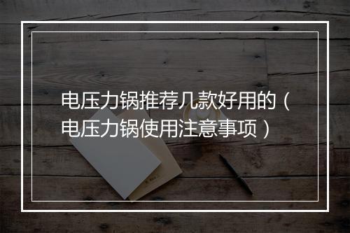 电压力锅推荐几款好用的（电压力锅使用注意事项）