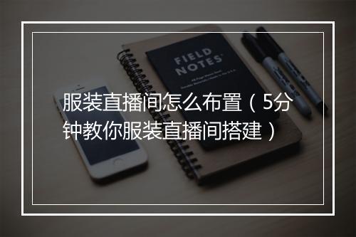 服装直播间怎么布置（5分钟教你服装直播间搭建）