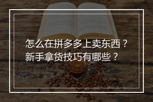怎么在拼多多上卖东西？新手拿货技巧有哪些？