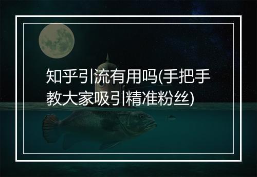 知乎引流有用吗(手把手教大家吸引精准粉丝)