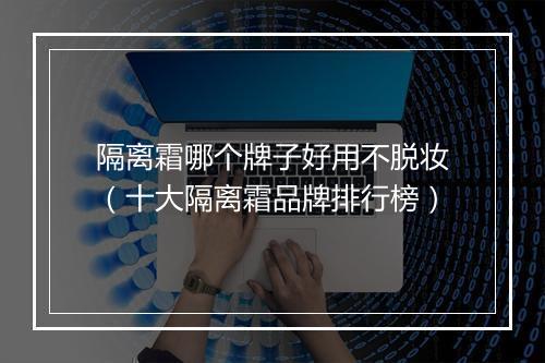 隔离霜哪个牌子好用不脱妆（十大隔离霜品牌排行榜）