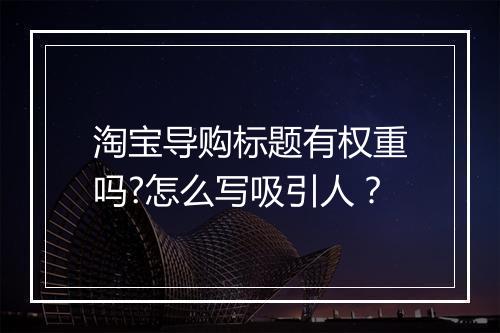 淘宝导购标题有权重吗?怎么写吸引人？