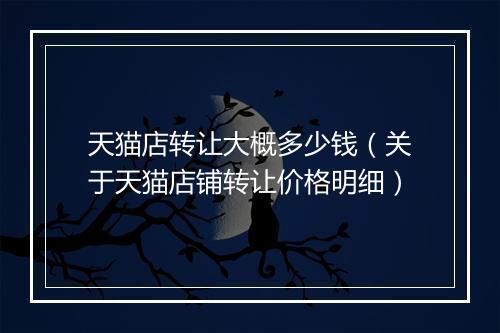 天猫店转让大概多少钱（关于天猫店铺转让价格明细）