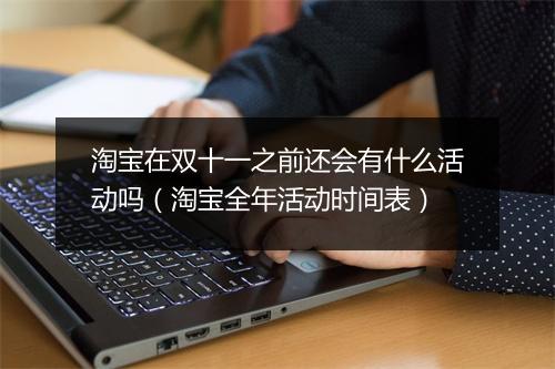 淘宝在双十一之前还会有什么活动吗（淘宝全年活动时间表）