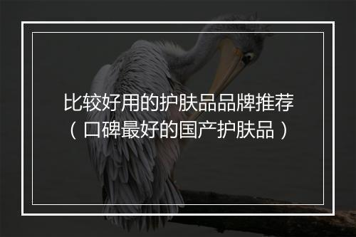 比较好用的护肤品品牌推荐（口碑最好的国产护肤品）
