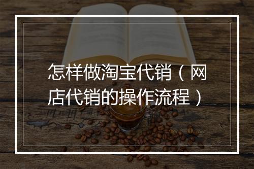 怎样做淘宝代销（网店代销的操作流程）