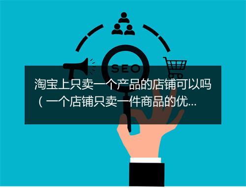 淘宝上只卖一个产品的店铺可以吗（一个店铺只卖一件商品的优势）