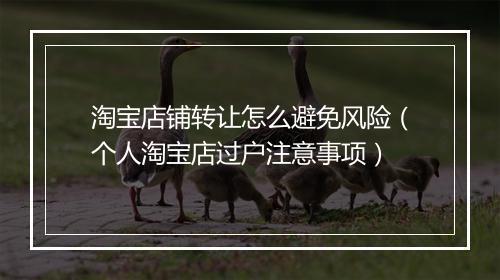 淘宝店铺转让怎么避免风险（个人淘宝店过户注意事项）