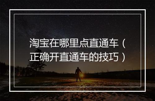 淘宝在哪里点直通车（正确开直通车的技巧）