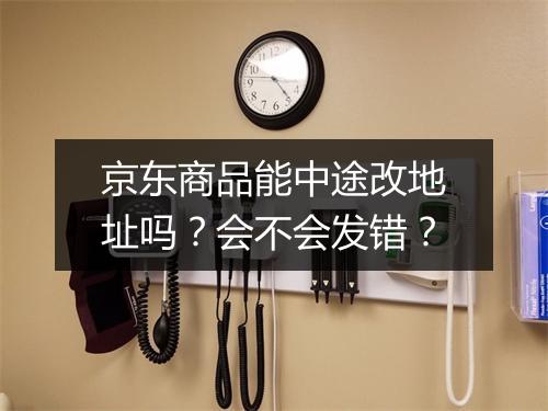 京东商品能中途改地址吗？会不会发错？
