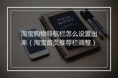 淘宝购物导航栏怎么设置出来（淘宝首页推荐栏调整）