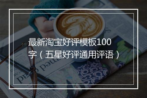 最新淘宝好评模板100字（五星好评通用评语）